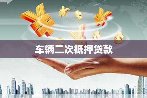 宁波车辆二次抵押贷款