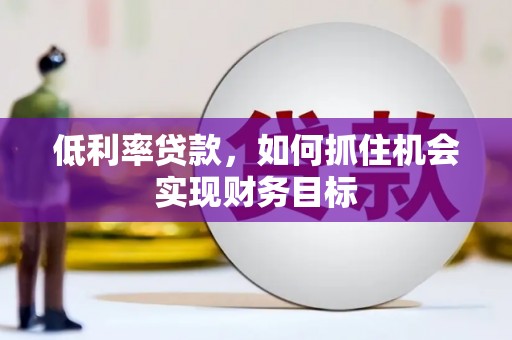 宁波低利率贷款，如何抓住机会实现财务目标