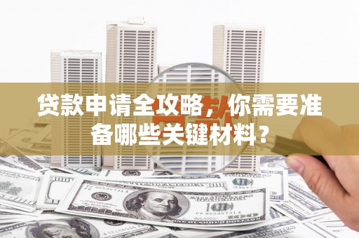 宁波贷款申请全攻略，你需要准备哪些关键材料？