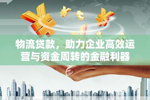 宁波物流贷款，助力企业高效运营与资金周转的金融利器