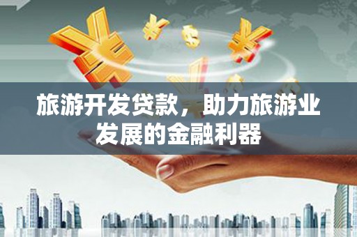 宁波旅游开发贷款，助力旅游业发展的金融利器