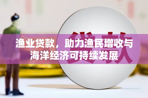 宁波渔业贷款，助力渔民增收与海洋经济可持续发展