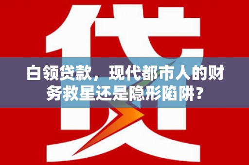 宁波白领贷款，现代都市人的财务救星还是隐形陷阱？