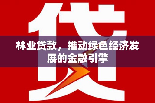 宁波林业贷款，推动绿色经济发展的金融引擎