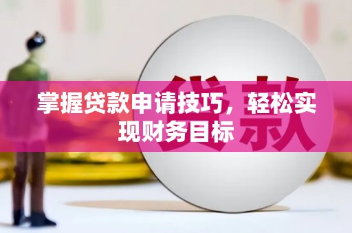 宁波掌握贷款申请技巧，轻松实现财务目标