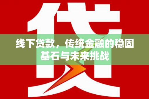 宁波线下贷款，传统金融的稳固基石与未来挑战