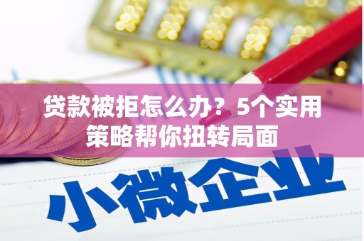 宁波贷款被拒怎么办？5个实用策略帮你扭转局面