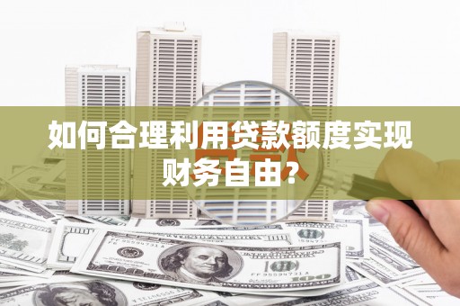 宁波如何合理利用贷款额度实现财务自由？