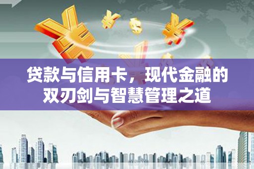 宁波贷款与信用卡，现代金融的双刃剑与智慧管理之道