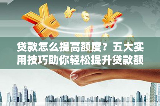 宁波贷款怎么提高额度？五大实用技巧助你轻松提升贷款额度
