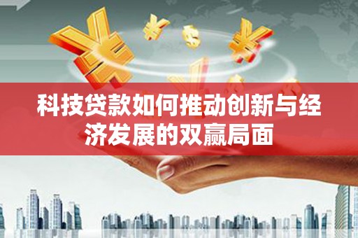 宁波科技贷款如何推动创新与经济发展的双赢局面