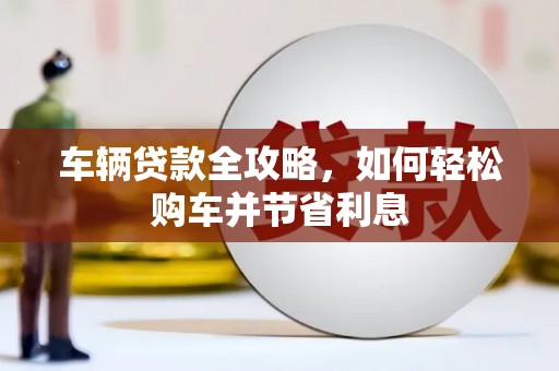 宁波车辆贷款全攻略，如何轻松购车并节省利息