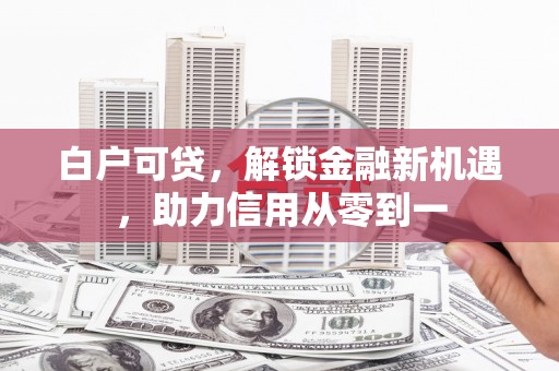 宁波白户可贷，解锁金融新机遇，助力信用从零到一