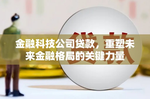 宁波金融科技公司贷款，重塑未来金融格局的关键力量