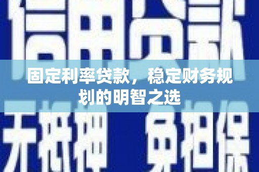 宁波固定利率贷款，稳定财务规划的明智之选