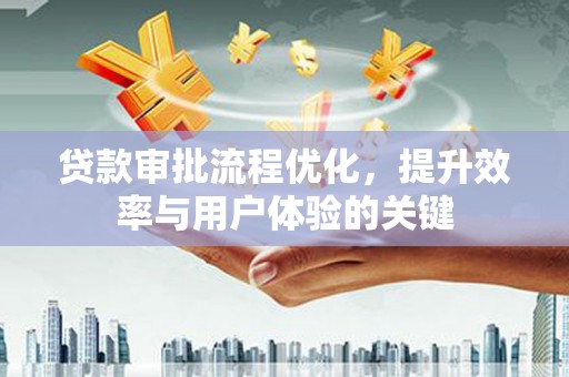 宁波贷款审批流程优化，提升效率与用户体验的关键