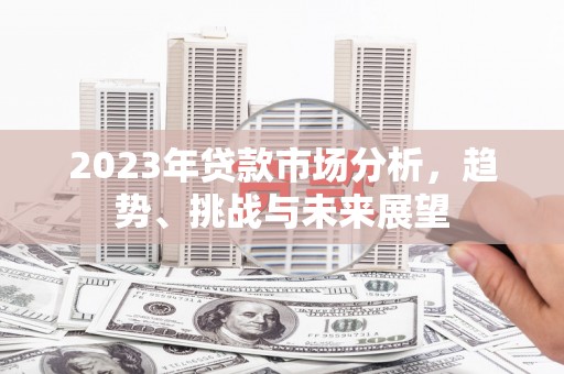 宁波2023年贷款市场分析，趋势、挑战与未来展望