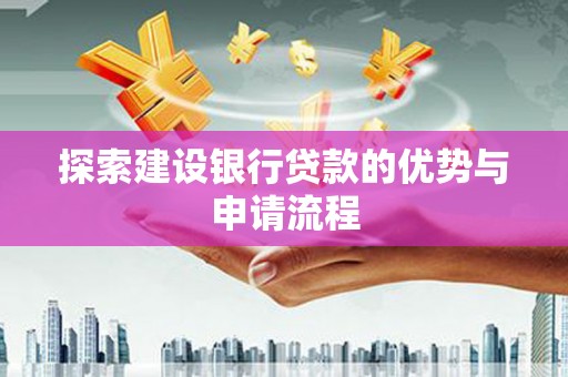 宁波探索建设银行贷款的优势与申请流程