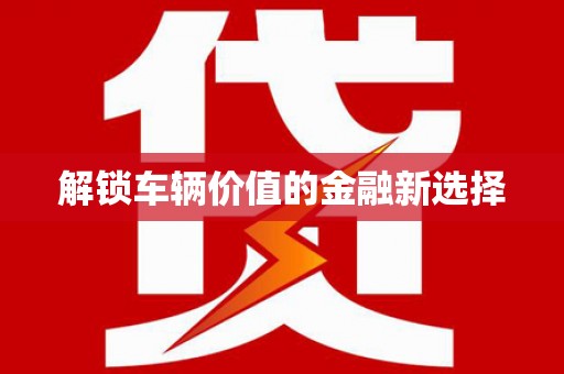 宁波解锁车辆价值的金融新选择