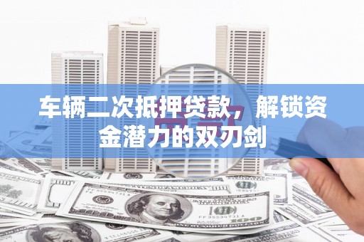宁波车辆二次抵押贷款，解锁资金潜力的双刃剑