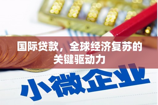 宁波国际贷款，全球经济复苏的关键驱动力