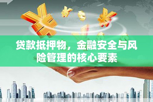宁波贷款抵押物，金融安全与风险管理的核心要素