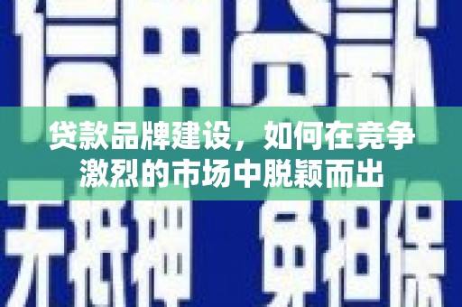 宁波贷款品牌建设，如何在竞争激烈的市场中脱颖而出