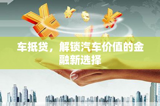 宁波车抵贷，解锁汽车价值的金融新选择