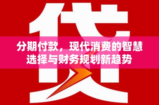 宁波分期付款，现代消费的智慧选择与财务规划新趋势