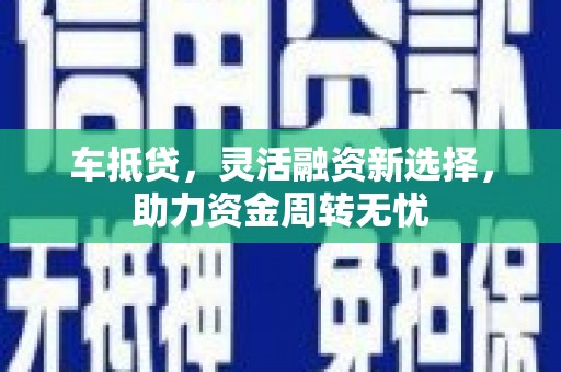 宁波车抵贷，灵活融资新选择，助力资金周转无忧