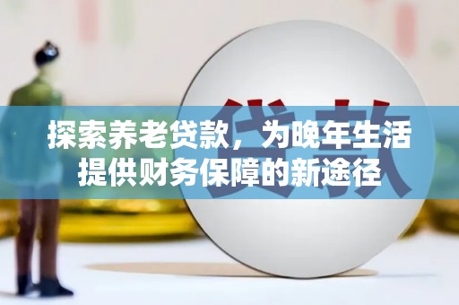 宁波探索养老贷款，为晚年生活提供财务保障的新途径