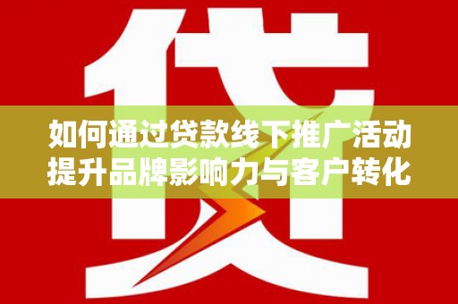 宁波如何通过贷款线下推广活动提升品牌影响力与客户转化率