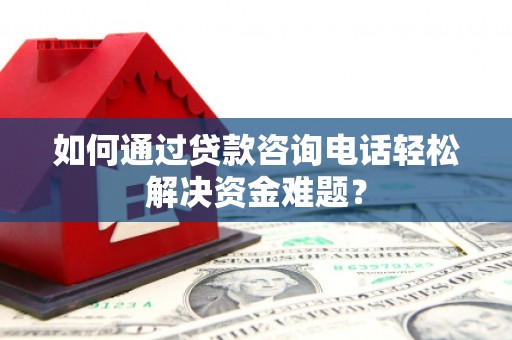 宁波如何通过贷款咨询电话轻松解决资金难题？