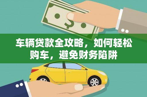 宁波车辆贷款全攻略，如何轻松购车，避免财务陷阱