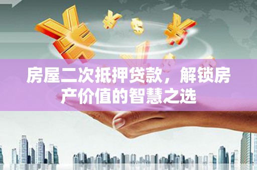 宁波房屋二次抵押贷款，解锁房产价值的智慧之选
