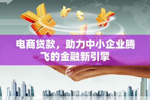 宁波电商贷款，助力中小企业腾飞的金融新引擎