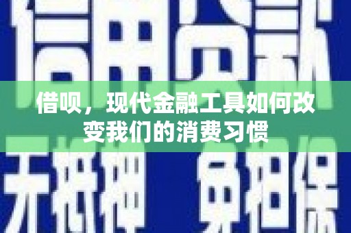 宁波借呗，现代金融工具如何改变我们的消费习惯