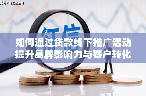 宁波如何通过贷款线下推广活动提升品牌影响力与客户转化率