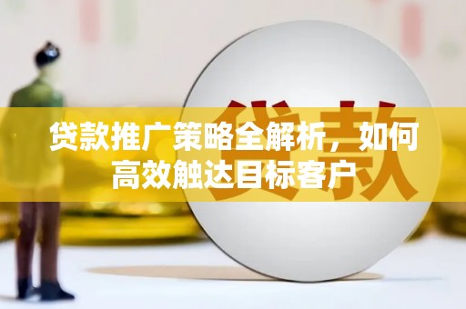 宁波贷款推广策略全解析，如何高效触达目标客户
