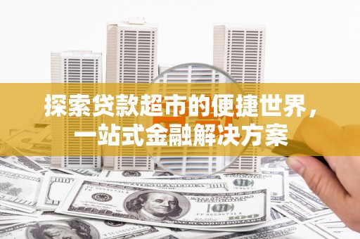 宁波探索贷款超市的便捷世界，一站式金融解决方案