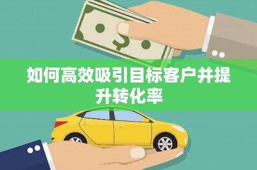 宁波如何高效吸引目标客户并提升转化率