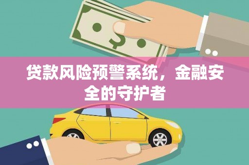 宁波贷款风险预警系统，金融安全的守护者