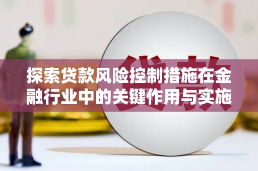 宁波探索贷款风险控制措施在金融行业中的关键作用与实施策略