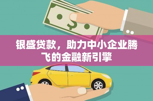 宁波银盛贷款，助力中小企业腾飞的金融新引擎