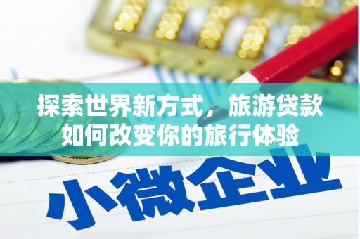 宁波探索世界新方式，旅游贷款如何改变你的旅行体验