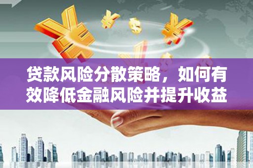宁波贷款风险分散策略，如何有效降低金融风险并提升收益