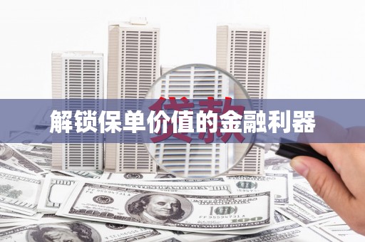 宁波解锁保单价值的金融利器
