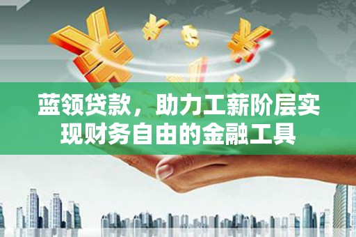 宁波蓝领贷款，助力工薪阶层实现财务自由的金融工具