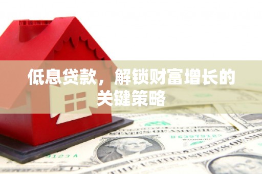 宁波低息贷款，解锁财富增长的关键策略
