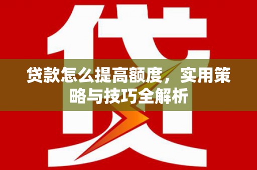 宁波贷款怎么提高额度，实用策略与技巧全解析